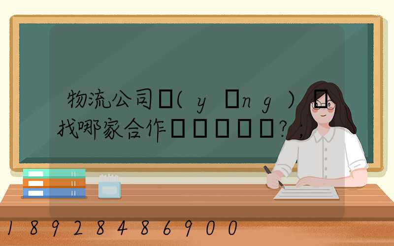 物流公司應(yīng)該找哪家合作？